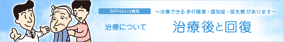 iNPHという病気〜治療できる歩行障害・認知症・尿失禁があります〜　治療について　治療後と回復
