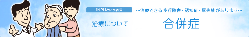 iNPHという病気〜治療できる歩行障害・認知症・尿失禁があります〜　治療について　合併症