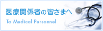 医療関係者の皆様へ