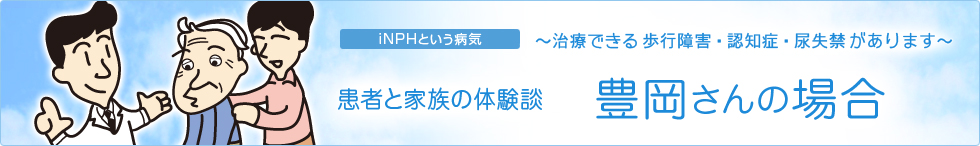 iNPHという病気〜治療できる歩行障害・認知症・尿失禁があります〜　患者と家族の体験談　豊岡さんの場合