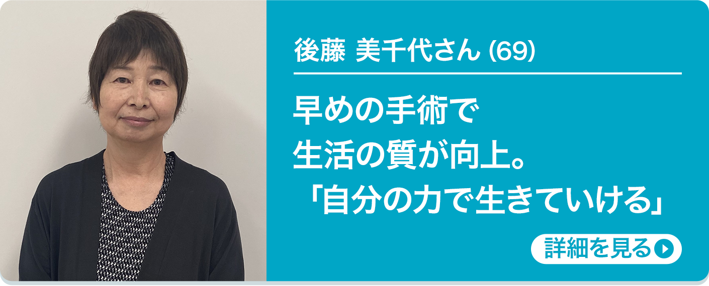 後藤 美千代さん（69）早めの手術で生活の質が向上。「自分の力で生きていける」